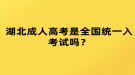 湖北成人高考是全國統(tǒng)一入考試嗎？