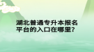 湖北普通專升本報(bào)名平臺(tái)的入口在哪里？