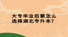 大專畢業(yè)后要怎么選擇湖北專升本？