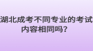 湖北成考不同專業(yè)的考試內(nèi)容相同嗎？