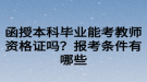 函授本科畢業(yè)能考教師資格證嗎？報(bào)考條件有哪些