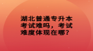 湖北普通專升本考試難嗎，考試難度體現(xiàn)在哪？