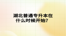 湖北普通專升本在什么時候開始？