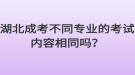 湖北成考不同專業(yè)的考試內(nèi)容相同嗎？