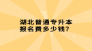 湖北普通專升本報(bào)名費(fèi)多少錢？