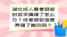 湖北成人高考報名時名字搞錯了怎么辦？成考報名信息弄錯了能改嗎？