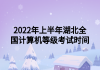 2022年上半年湖北全國計算機等級考試時間