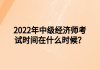 2022年中級經(jīng)濟師考試時間在什么時候？