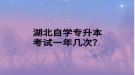 湖北自學專升本考試一年幾次？