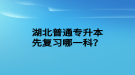 湖北普通專升本先復(fù)習(xí)哪一科？