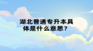 湖北普通專升本具體是什么意思？