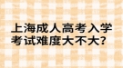 上海成人高考入學(xué)考試難度大不大？
