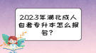 2023年湖北成人自考專(zhuān)升本怎么報(bào)名？