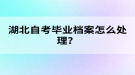 湖北自考畢業(yè)檔案怎么處理？