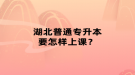湖北普通專升本要怎樣上課？