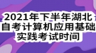 2021年下半年湖北自考計算機(jī)應(yīng)用基礎(chǔ)實踐考試時間