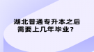 湖北普通專升本之后需要上幾年畢業(yè)？