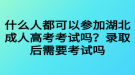 什么人都可以參加湖北成人高考考試嗎？錄取后需要考試嗎