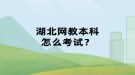 湖北網(wǎng)教本科怎么考試？