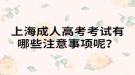上海成人高考考試有哪些注意事項(xiàng)呢？