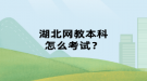 湖北網(wǎng)教本科怎么考試？