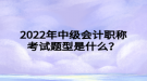 2022年中級會計職稱考試題型是什么？