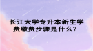 長江大學(xué)專升本新生學(xué)費繳費步驟是什么？