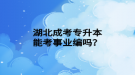 湖北成考專升本能考事業(yè)編嗎？