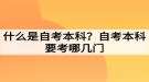 什么是自考本科？自考本科要考哪幾門