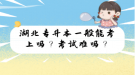 湖北專升本一般能考上嗎？考試難嗎？