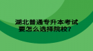 湖北普通專升本考試要怎么選擇院校？