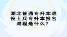 湖北普通專升本退役士兵專升本報名流程是什么？