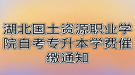 湖北國土資源職業(yè)學院自考專升本學費催繳通知