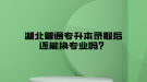 湖北普通專升本錄取后還能換專業(yè)嗎？