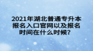 2021年湖北普通專升本報名入口官網(wǎng)以及報名時間在什么時候？