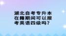 湖北自考專升本在籍期間可以報(bào)考英語四級(jí)嗎？