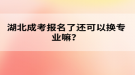 湖北成考報(bào)名了還可以換專業(yè)嘛？