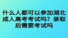 什么人都可以參加湖北成人高考考試嗎？錄取后需要考試嗎