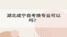 湖北咸寧自考換專業(yè)可以嗎？