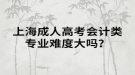上海成人高考會計類專業(yè)難度大嗎？