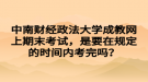 中南財經(jīng)政法大學(xué)成教網(wǎng)上期末考試，是要在規(guī)定的時間內(nèi)考完嗎？