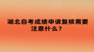 湖北自考成績(jī)申請(qǐng)復(fù)核需要注意什么？