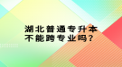 湖北普通專升本不能跨專業(yè)嗎？