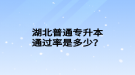 湖北普通專升本通過率是多少？