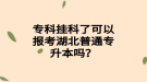 ?？茠炜屏丝梢詧?bào)考湖北普通專升本嗎？