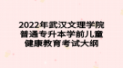 2022年武漢文理學(xué)院普通專升本學(xué)前兒童健康教育考試大綱