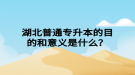 湖北普通專升本的目的和意義是什么？