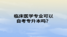 臨床醫(yī)學(xué)專業(yè)可以自考專升本嗎？