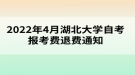 2022年4月湖北大學(xué)自考報考費退費通知