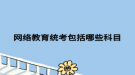 網絡教育統(tǒng)考包括哪些科目